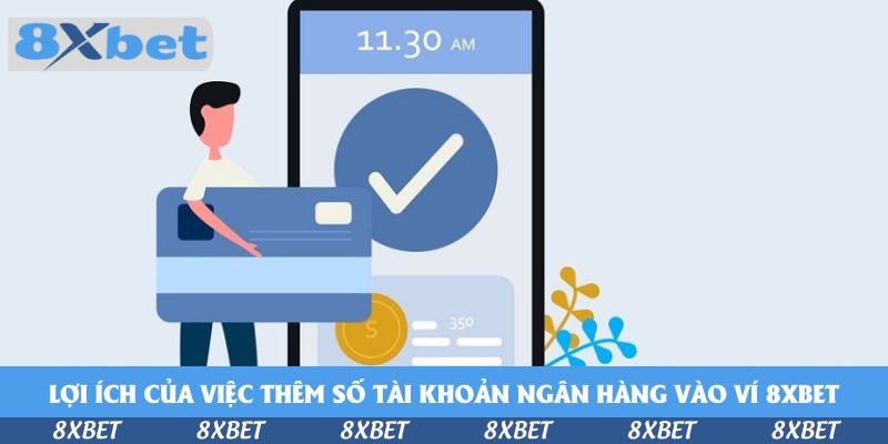 Lợi ích của việc thêm số tài khoản ngân hàng vào ví 8xbet